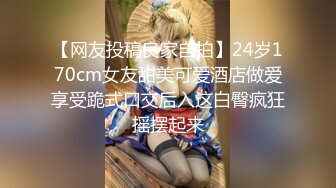 【网友投稿良家自拍】24岁170cm女友甜美可爱酒店做爱享受跪式口交后入这白臀疯狂摇摆起来