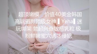 ✿超顶嫩模✿ 价值40美金韩国高端摄影顶级女神 ▌Yeha▌迷玩绑架 勃起兴奋敏感乳粒 极粉鲜嫩蜜穴诱茎侵犯