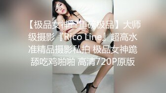 【极品女神??重磅极品】大师级摄影『Rico Line』超高水准精品摄影私拍 极品女神跪舔吃鸡啪啪 高清720P原版