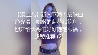 【溪宝儿】新人下海！皮肤白净光滑，粉嫩的菊花和鲍鱼，掰开给大哥们好好饱饱眼福，超赞推荐 (2)