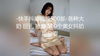 -快手抖胸视频500部-各种大奶 巨乳 翘臀 500个美女抖奶给你看