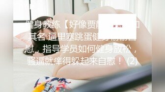 健身教练【好像贾静雯】人如其名 逼里塞跳蛋健身偷偷自慰，指导学员如何健身放松，骚逼就痒得躲起来自慰！ (2)