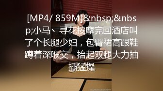 [MP4/ 859M]&nbsp;&nbsp;小马丶寻花按摩完回酒店叫了个长腿少妇，包臀裙高跟鞋蹲着深喉交，抬起双腿大力抽插猛操