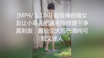 [MP4/ 1.13G] 超级棒的骚女友让小哥先把逼毛给修理干净真刺激，露脸交大鸡巴清纯可爱又迷人