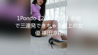 1Pondo 123023_001 余裕で三連発できちゃう極上の女優 篠田涼花