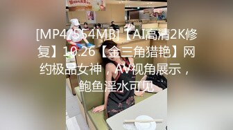 [MP4/554MB]【AI高清2K修复】10.26【金三角猎艳】网约极品女神，AV视角展示，鲍鱼淫水可见