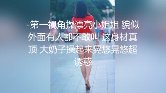 -第一视角操漂亮小姐姐 貌似外面有人都不敢叫 这身材真顶 大奶子操起来晃悠晃悠超诱惑