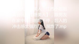 屁股大大的美人，江西小姐姐真会玩，【糖美人】，跟男友在家中每日啪啪不停，后入的冲击感太强烈了，屌炸了.mp4