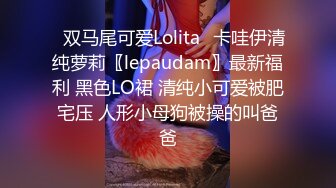 ✿双马尾可爱Lolita✿卡哇伊清纯萝莉〖lepaudam〗最新福利 黑色LO裙 清纯小可爱被肥宅压 人形小母狗被操的叫爸爸