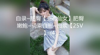 自录~肥臀【变态仙女】肥臀嫩鲍~骑乘自慰~白浆【25V】 (4)