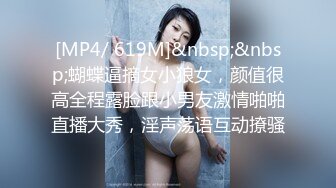 [MP4/ 619M]&nbsp;&nbsp;蝴蝶逼摘女小狼女，颜值很高全程露脸跟小男友激情啪啪直播大秀，淫声荡语互动撩骚