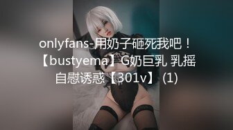 onlyfans-用奶子砸死我吧！【bustyema】G奶巨乳 乳摇自慰诱惑【301v】 (1)