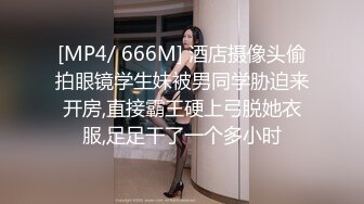 [MP4/ 666M] 酒店摄像头偷拍眼镜学生妹被男同学胁迫来开房,直接霸王硬上弓脱她衣服,足足干了一个多小时