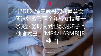 [2DF2]嫖王威哥莞式桑拿会所选妃双飞两个年轻女技师一条龙服务时间到也没射妹子问他啥鸡巴 - [MP4/163MB][BT种子]