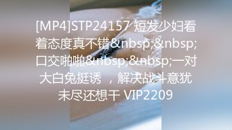 [MP4]STP24157 短发少妇看着态度真不错&nbsp;&nbsp;口交啪啪&nbsp;&nbsp;一对大白兔挺诱 ，解决战斗意犹未尽还想干 VIP2209