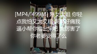 [MP4/ 499M] 熟女大姐 你轻点我怕又大又粗 啊啊好痛我逼小帮你撸出来吧 太厉害了你老婆受得了么