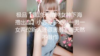 极品【我的天 清纯女神下海 撸出血】小苏苏多场，一男一女两位新人还很害羞，纯天然不做作