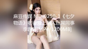 麻豆传媒 MD-0250-1《七夕物语》老婆爱上黑人巨屌同事❤️李蓉蓉[MP4/1200MB]