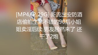 [MP4/ 2.29G] 新流出安防酒店偷拍生意不错的90后小姐姐卖淫后续 男友居然来了 还干了2炮