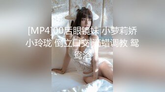 [MP4]00后眼镜妹 小萝莉娇小玲珑 倒立口交 滴蜡调教 鸳鸯浴