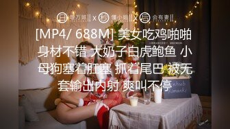 [MP4/ 688M] 美女吃鸡啪啪 身材不错 大奶子白虎鲍鱼 小母狗塞着肛塞 抓着尾巴 被无套输出内射 爽叫不停