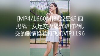 [MP4/1660M]8/22最新 四男战一女足交操逼淫趴群P乱交的剧情换着打飞机VIP1196