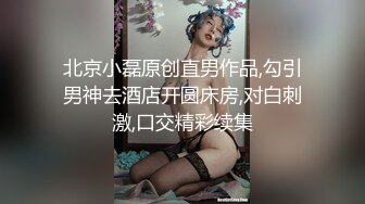 北京小磊原创直男作品,勾引男神去酒店开圆床房,对白刺激,口交精彩续集