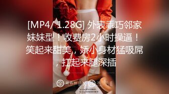 [MP4/ 1.28G] 外表乖巧邻家妹妹型！收费房2小时操逼！笑起来甜美，娇小身材猛吸屌，扛起来腿深插