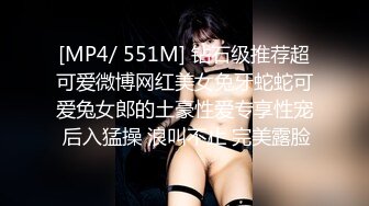 [MP4/ 551M] 钻石级推荐超可爱微博网红美女兔牙蛇蛇可爱兔女郎的土豪性爱专享性宠 后入猛操 浪叫不止 完美露脸