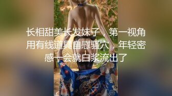 长相甜美长发妹子，第一视角用有线道具自慰骚穴，年轻密感一会就白浆流出了