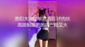 贵阳夫妻找单男酒后3P肉丝高跟制服男的鸡巴粗又大