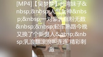 [MP4]【吴梦梦】台湾妹子&nbsp;&nbsp;人气女神&nbsp;&nbsp;一对豪乳涨粉无数&nbsp;&nbsp;轻车熟路今晚又换了个新男人&nbsp;&nbsp;乳浪翻滚浪叫连连 精彩刺激