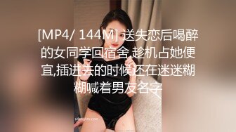 [MP4/ 144M] 送失恋后喝醉的女同学回宿舍,趁机占她便宜,插进去的时候还在迷迷糊糊喊着男友名字