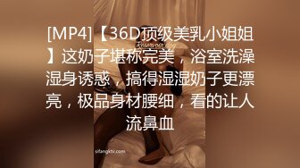 [MP4]【36D顶级美乳小姐姐】这奶子堪称完美，浴室洗澡湿身诱惑，搞得湿湿奶子更漂亮，极品身材腰细，看的让人流鼻血