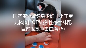 国产蜜桃臀健身少妇「小丁宝儿jojo」OF私拍 性感丝袜配巨臀视觉冲击拉满 (6)