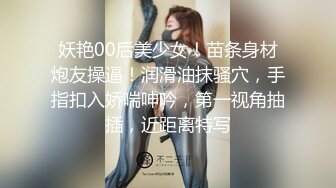 妖艳00后美少女！苗条身材炮友操逼！润滑油抹骚穴，手指扣入娇喘呻吟，第一视角抽插，近距离特写