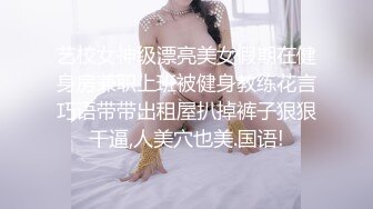 艺校女神级漂亮美女假期在健身房兼职上班被健身教练花言巧语带带出租屋扒掉裤子狠狠干逼,人美穴也美.国语!