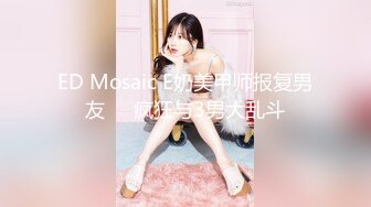 ED Mosaic E奶美甲师报复男友❤️疯狂与3男大乱斗