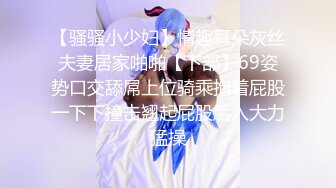 【骚骚小少妇】情趣耳朵灰丝夫妻居家啪啪【下部】69姿势口交舔屌上位骑乘抱着屁股一下下撞击翘起屁股后入大力猛操