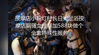 按摩店小粉灯村长日式足浴按摩店聊骚女技师加588块做个全套特殊性服务