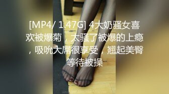 [MP4/ 1.47G] 4大奶骚女喜欢被爆菊，太骚了被爆的上瘾，吸吮大屌很享受，翘起美臀等待被操