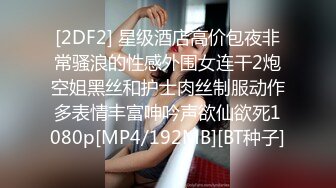 [2DF2] 星级酒店高价包夜非常骚浪的性感外围女连干2炮空姐黑丝和护士肉丝制服动作多表情丰富呻吟声欲仙欲死1080p[MP4/192MB][BT种子]