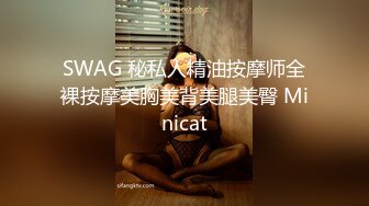 SWAG 秘私人精油按摩师全裸按摩美胸美背美腿美臀 Minicat