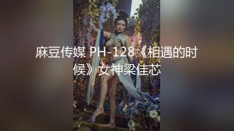 麻豆传媒 PH-128《相遇的时候》女神梁佳芯