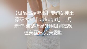 【极品高端流出】专约女神土豪级大神『pickugirl』十月新作-激战极品外围级别高颜值美骚妇 完美露脸