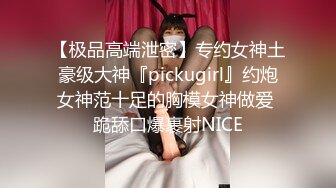 【极品高端泄密】专约女神土豪级大神『pickugirl』约炮女神范十足的胸模女神做爱 跪舔口爆裹射NICE