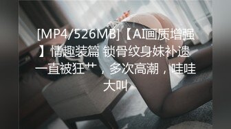 [MP4/526MB]【AI画质增强】情趣装篇 锁骨纹身妹补遗 一直被狂艹，多次高潮，哇哇大叫