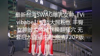 最新台湾SWAG爆乳女神『Vivibabe』性战大屌粉丝 丰臀女神被大屌粉丝操翻骚穴 无套后入直接内射 高清720P版