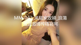 MM-042_風騷家政婦_浪蕩護理激情榨精官网