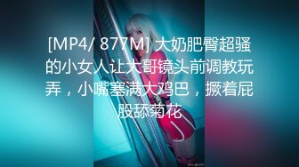 [MP4/ 877M] 大奶肥臀超骚的小女人让大哥镜头前调教玩弄，小嘴塞满大鸡巴，撅着屁股舔菊花